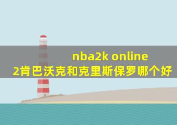 nba2k online 2肯巴沃克和克里斯保罗哪个好
